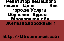 Репетитор немецкого языка › Цена ­ 400 - Все города Услуги » Обучение. Курсы   . Московская обл.,Железнодорожный г.